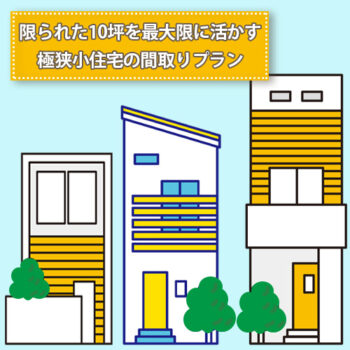 限られた10坪を最大限に活かす極狭小住宅の間取りプラン