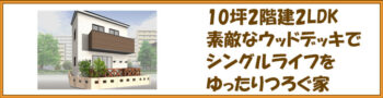 10坪2階建2LDK素敵なウッドデッキでシングルライフをゆったりくつろぐ家