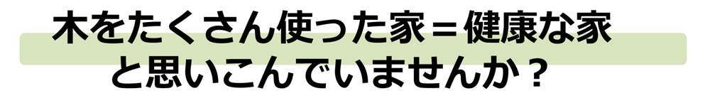 木をたくさん使った家=健康な家と思い込んでいませんか？